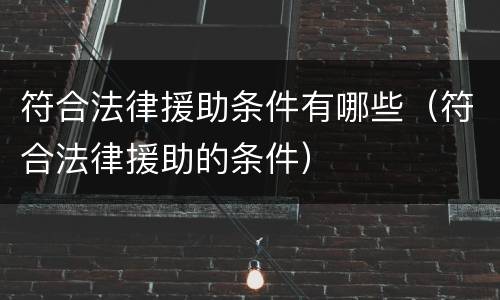 符合法律援助条件有哪些（符合法律援助的条件）