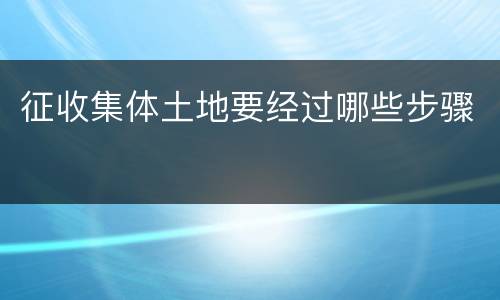 征收集体土地要经过哪些步骤
