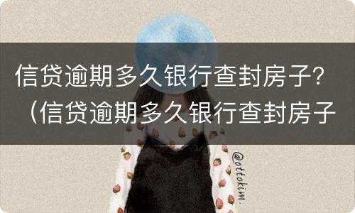 信贷逾期多久银行查封房子？（信贷逾期多久银行查封房子了）