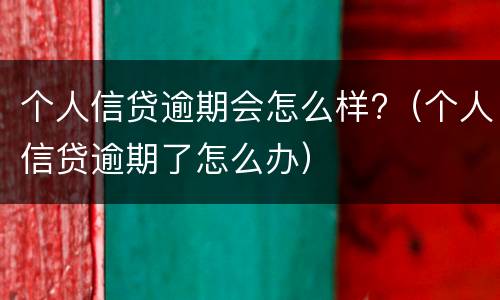 个人信贷逾期会怎么样?（个人信贷逾期了怎么办）