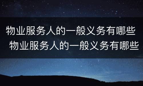 物业服务人的一般义务有哪些 物业服务人的一般义务有哪些内容