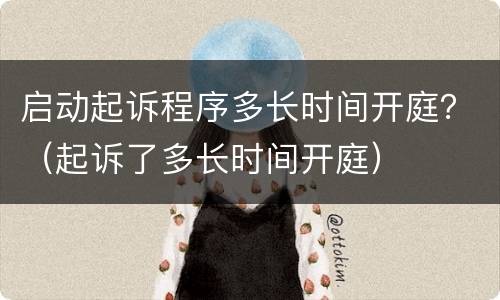 启动起诉程序多长时间开庭？（起诉了多长时间开庭）