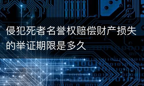 侵犯死者名誉权赔偿财产损失的举证期限是多久