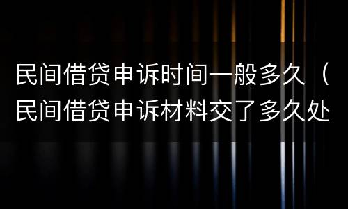 民间借贷申诉时间一般多久（民间借贷申诉材料交了多久处理）