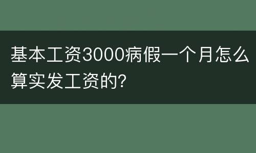 基本工资3000病假一个月怎么算实发工资的？