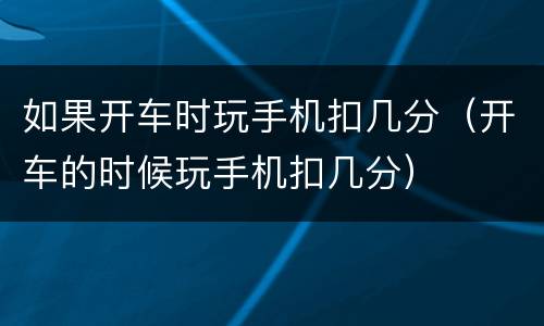 如果开车时玩手机扣几分（开车的时候玩手机扣几分）