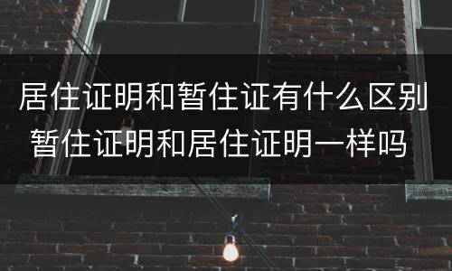 居住证明和暂住证有什么区别 暂住证明和居住证明一样吗