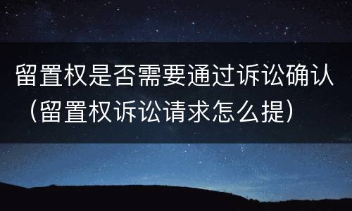 留置权是否需要通过诉讼确认（留置权诉讼请求怎么提）