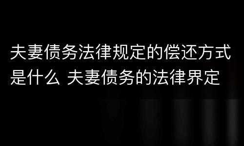 夫妻债务法律规定的偿还方式是什么 夫妻债务的法律界定