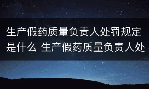 生产假药质量负责人处罚规定是什么 生产假药质量负责人处罚规定是什么意思 生产假药质量负责人处罚规定是什么 生产假药质量负责人处罚规定是什么意思