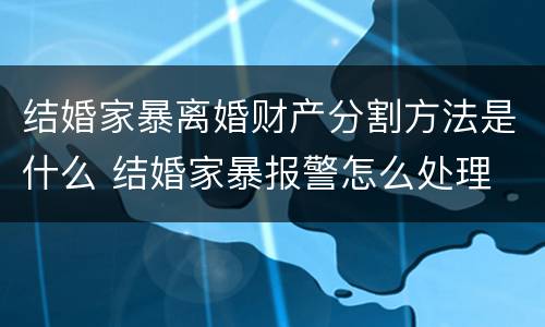 结婚家暴离婚财产分割方法是什么 结婚家暴报警怎么处理