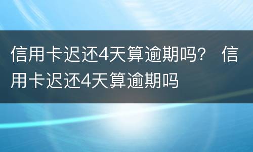 信用卡迟还4天算逾期吗？ 信用卡迟还4天算逾期吗