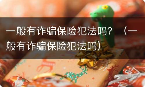 一般有诈骗保险犯法吗？（一般有诈骗保险犯法吗）
