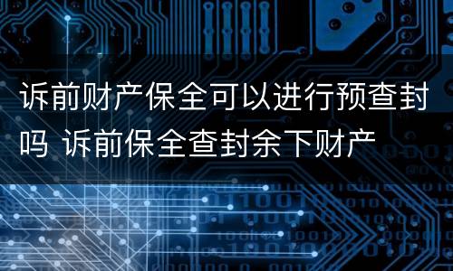 诉前财产保全可以进行预查封吗 诉前保全查封余下财产