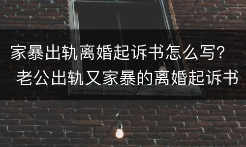 家暴出轨离婚起诉书怎么写？ 老公出轨又家暴的离婚起诉书怎么写
