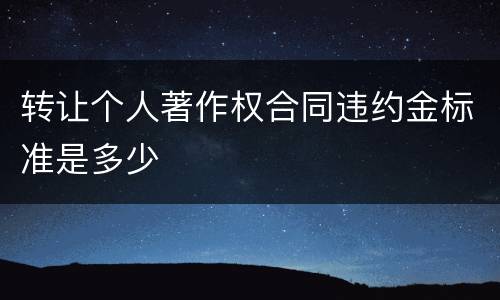 转让个人著作权合同违约金标准是多少