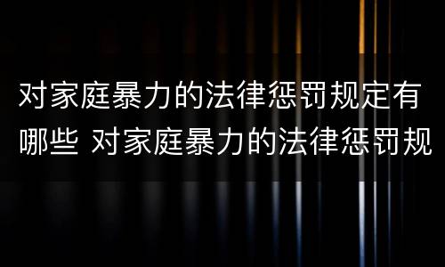 对家庭暴力的法律惩罚规定有哪些 对家庭暴力的法律惩罚规定有哪些内容