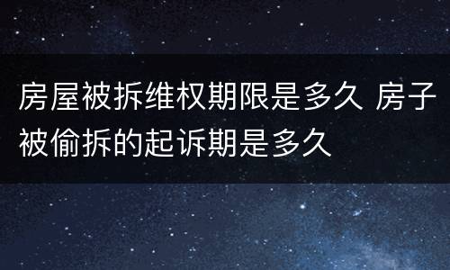 房屋被拆维权期限是多久 房子被偷拆的起诉期是多久