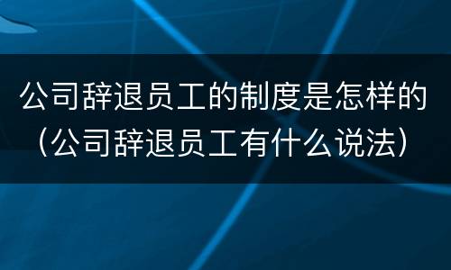 公司辞退员工的制度是怎样的（公司辞退员工有什么说法）