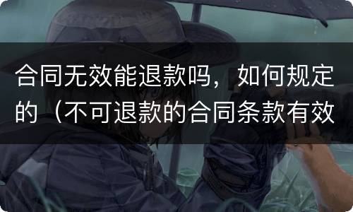合同无效能退款吗，如何规定的（不可退款的合同条款有效吗）