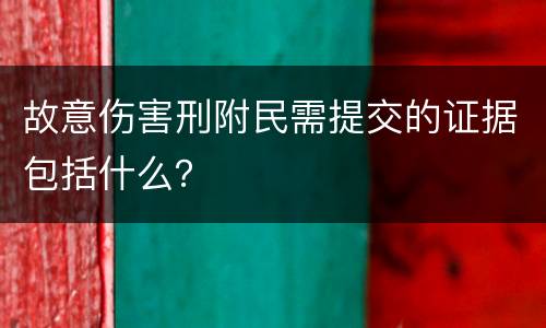 故意伤害刑附民需提交的证据包括什么？
