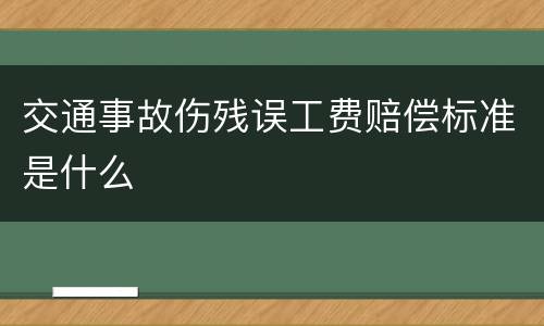 交通事故伤残误工费赔偿标准是什么