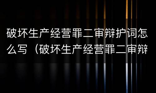 破坏生产经营罪二审辩护词怎么写（破坏生产经营罪二审辩护词怎么写的）