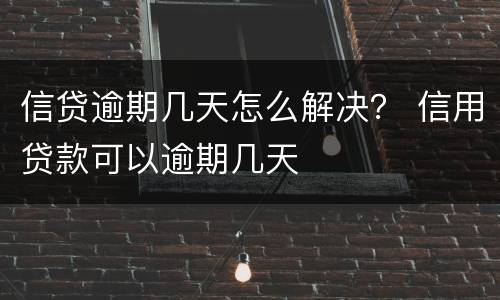 信贷逾期几天怎么解决？ 信用贷款可以逾期几天