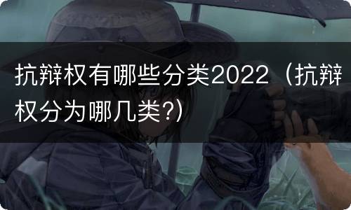 抗辩权有哪些分类2022（抗辩权分为哪几类?）