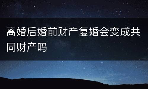 离婚后婚前财产复婚会变成共同财产吗