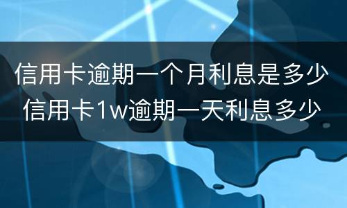 信用卡逾期一个月利息是多少 信用卡1w逾期一天利息多少