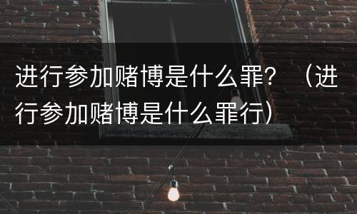 进行参加赌博是什么罪？（进行参加赌博是什么罪行）