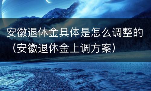 安徽退休金具体是怎么调整的（安徽退休金上调方案）