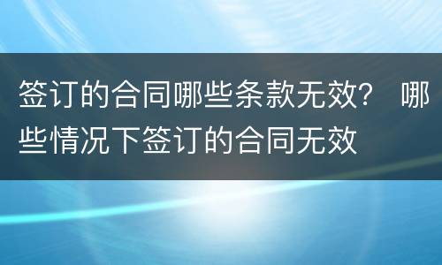 签订的合同哪些条款无效？ 哪些情况下签订的合同无效