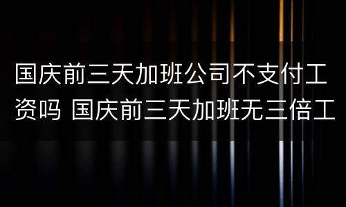国庆前三天加班公司不支付工资吗 国庆前三天加班无三倍工资