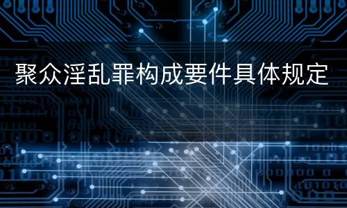 聚众淫乱罪构成要件具体规定 聚众淫乱罪构成要件具体规定