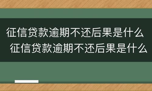 征信贷款逾期不还后果是什么 征信贷款逾期不还后果是什么样