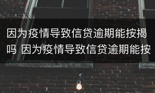 因为疫情导致信贷逾期能按揭吗 因为疫情导致信贷逾期能按揭吗怎么办