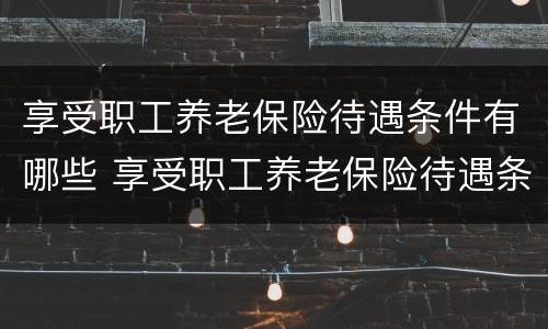 享受职工养老保险待遇条件有哪些 享受职工养老保险待遇条件有哪些要求