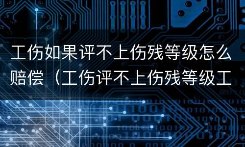 工伤如果评不上伤残等级怎么赔偿（工伤评不上伤残等级工伤保险怎么赔）