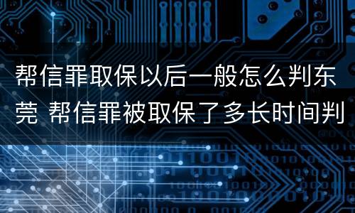 帮信罪取保以后一般怎么判东莞 帮信罪被取保了多长时间判刑