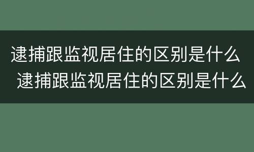 逮捕跟监视居住的区别是什么 逮捕跟监视居住的区别是什么意思