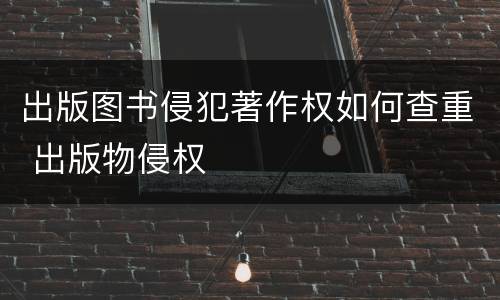 出版图书侵犯著作权如何查重 出版物侵权