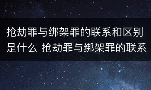 抢劫罪与绑架罪的联系和区别是什么 抢劫罪与绑架罪的联系和区别是什么意思