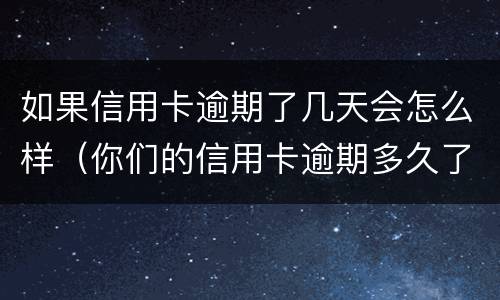 如果信用卡逾期了几天会怎么样（你们的信用卡逾期多久了）