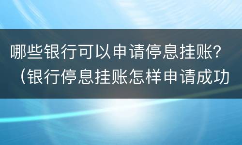 哪些银行可以申请停息挂账？（银行停息挂账怎样申请成功）