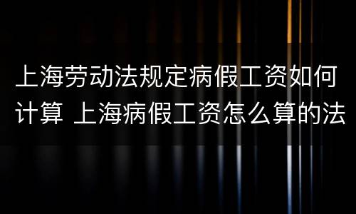 上海劳动法规定病假工资如何计算 上海病假工资怎么算的法律依据