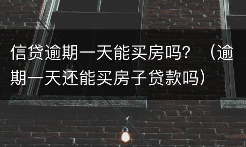 信贷逾期一天能买房吗？（逾期一天还能买房子贷款吗）