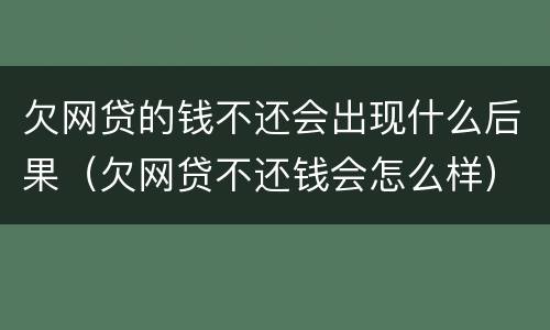 欠网贷的钱不还会出现什么后果（欠网贷不还钱会怎么样）
