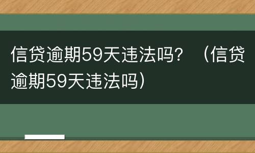 信贷逾期59天违法吗？（信贷逾期59天违法吗）